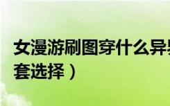 女漫游刷图穿什么异界套几期的（女漫游异界套选择）