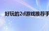 好玩的2d游戏推荐手机（好玩的2d游戏）