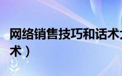 网络销售技巧和话术大全（网络销售技巧和话术）