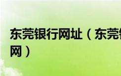 东莞银行网址（东莞银行个人网上银行登录官网）