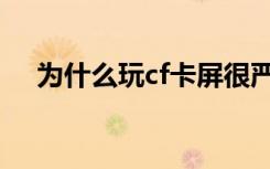 为什么玩cf卡屏很严重（玩cf卡怎么办）
