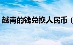 越南的钱兑换人民币（越南钱币兑换人民币）
