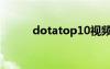 dotatop10视频（dotatop10）