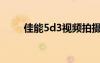 佳能5d3视频拍摄设置（5d3论坛）