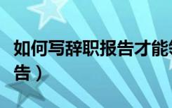 如何写辞职报告才能领失业金（如何写辞职报告）