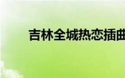 吉林全城热恋插曲（吉林全城热恋）