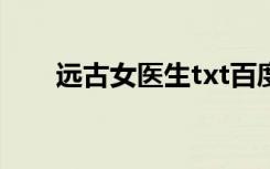 远古女医生txt百度云（远古女医生）