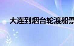 大连到烟台轮渡船票（大连到烟台轮渡）