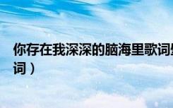 你存在我深深的脑海里歌词壁纸（你存在我深深的脑海里歌词）