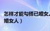 怎样才能勾搭已婚女人出轨（怎样才能勾搭已婚女人）