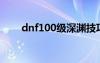 dnf100级深渊技巧（dnf深渊技巧）