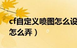 cf自定义喷图怎么设置2020（cf自定义喷图怎么弄）