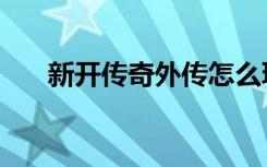 新开传奇外传怎么玩（新开传奇外传）