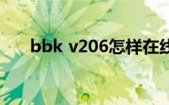 bbk v206怎样在线升级（bbkv206）