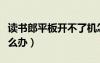 读书郎平板开不了机怎么办（平板开不了机怎么办）