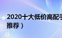 2020十大低价高配手机推荐（低价高配手机推荐）