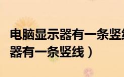 电脑显示器有一条竖线怎么消除掉（电脑显示器有一条竖线）