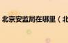 北京安监局在哪里（北京安监局在什么地方）