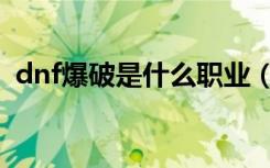 dnf爆破是什么职业（dnf男爆破刷图加点）