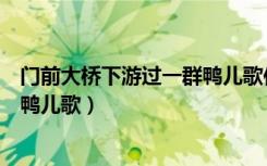 门前大桥下游过一群鸭儿歌作者是谁（门前大桥下游过一群鸭儿歌）