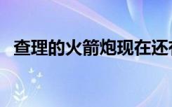 查理的火箭炮现在还有吗（查理的火箭炮）