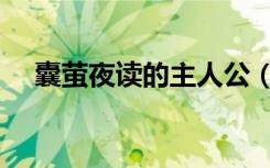 囊萤夜读的主人公（囊萤映雪的主人公）