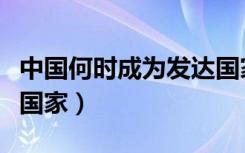 中国何时成为发达国家的（中国何时成为发达国家）