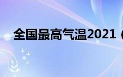 全国最高气温2021（全国最高气温预报）
