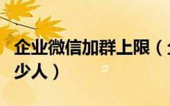 企业微信加群上限（企业微信群最多可以加多少人）