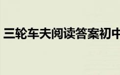 三轮车夫阅读答案初中（三轮车夫阅读答案）