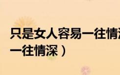 只是女人容易一往情深谁唱的（只是女人容易一往情深）