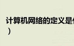 计算机网络的定义是什么（计算机网络的定义）