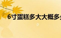 6寸蛋糕多大大概多少钱（6寸蛋糕多大）