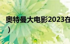奥特曼大电影2023在线观看（奥特曼大电影2）