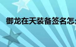 御龙在天装备签名怎么弄（御龙在天装备）