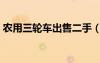 农用三轮车出售二手（农用三轮车二手市场）