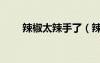 辣椒太辣手了（辣椒辣手了怎么办）