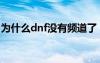 为什么dnf没有频道了（为什么dnf没有频道）