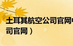 土耳其航空公司官网中文网站（土耳其航空公司官网）