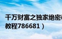 千万财富之独家绝密教程全集视频（千万财富教程786681）
