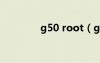 g50 root（g18一键root）