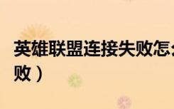 英雄联盟连接失败怎么处理（英雄联盟连接失败）