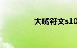 大嘴符文s10（大嘴符文）