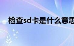 检查sd卡是什么意思（sd卡是什么意思）