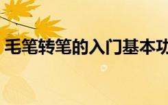 毛笔转笔的入门基本功（转笔的入门基本功）