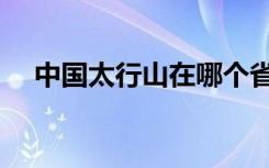 中国太行山在哪个省（太行山在哪个省）