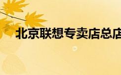 北京联想专卖店总店（北京联想专卖店）