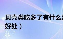 贝壳类吃多了有什么副作用（贝壳吃了有什么好处）