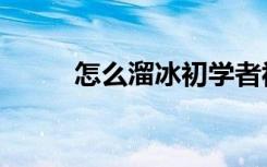 怎么溜冰初学者视频（怎么溜冰）