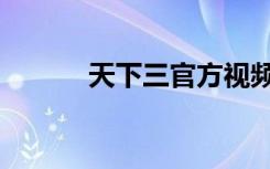 天下三官方视频（天下三视频）